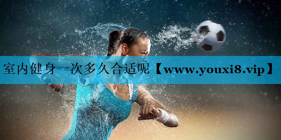 室内健身一次多久合适呢 室内健身一次多久合适呢