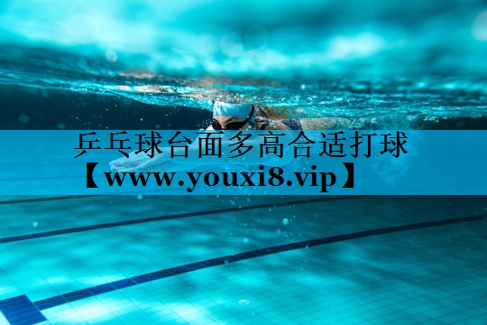 乒乓球台面多高合适打球 乒乓球台面多高合适打球