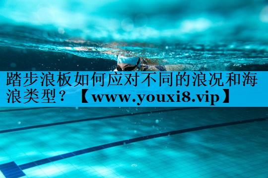 踏步浪板如何应对不同的浪况和海浪类型? 踏步浪板如何应对不同的浪况和海浪类型?