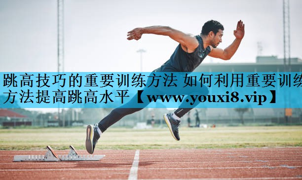 跳高技巧的重要训练方法 如何利用重要训练方法提高跳高水平 跳高技巧的重要训练方法 如何利用重要训练方法提高跳高水平