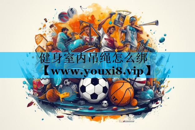健身室内吊绳怎么绑 健身室内吊绳怎么绑