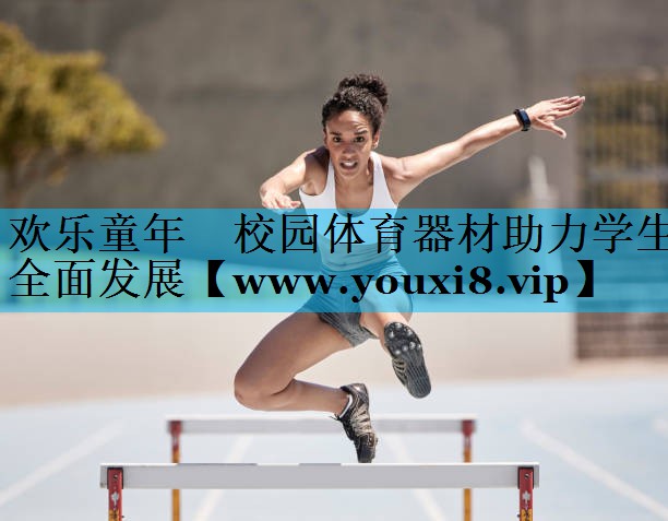 欢乐童年 校园体育器材助力学生全面发展 欢乐童年 校园体育器材助力学生全面发展