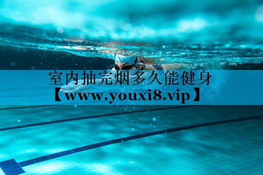 室内抽完烟多久能健身 室内抽完烟多久能健身