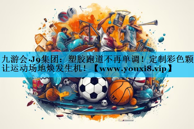 塑胶跑道不再单调!定制彩色颗粒让运动场地焕发生机! 塑胶跑道不再单调!定制彩色颗粒让运动场地焕发生机!